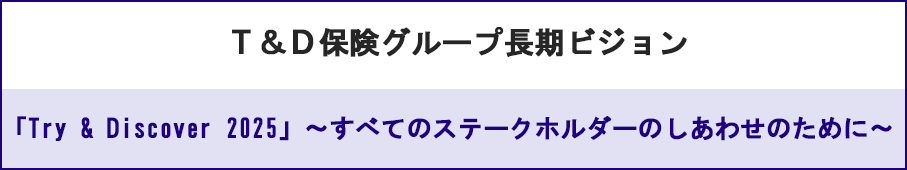 T&D保険グループ長期ビジョン「Try & Discover 2025」～すべてのステークホルダーのしあわせのために～