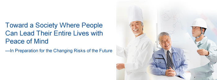 Toward a Society Where People Can Lead Their Entire Lives with Peace of Mind —In Preparation for the Changing Risks of the Future