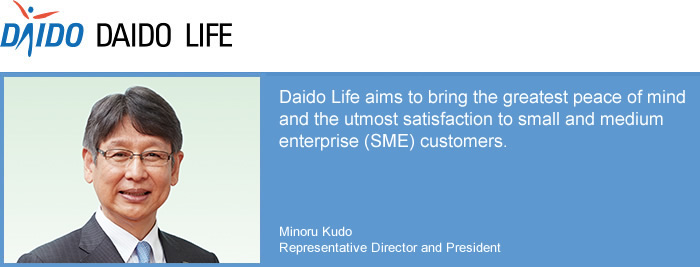 Daido Life Insurance Company/Daido Life aims to bring the greatest peace of mind and the utmost satisfaction to small and medium enterprise (SME) customers.